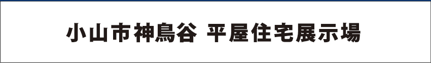 小山市神鳥谷 平屋展示場